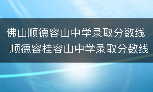 佛山顺德容山中学录取分数线 顺德容桂容山中学录取分数线多少