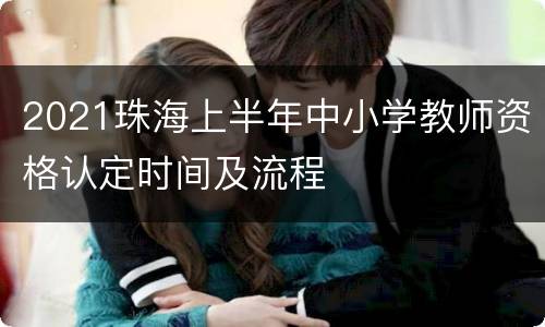 2021珠海上半年中小学教师资格认定时间及流程