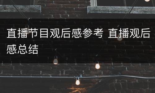 直播节目观后感参考 直播观后感总结