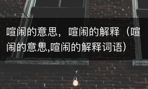 喧闹的意思，喧闹的解释（喧闹的意思,喧闹的解释词语）