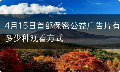 4月15日首部保密公益广告片有多少种观看方式