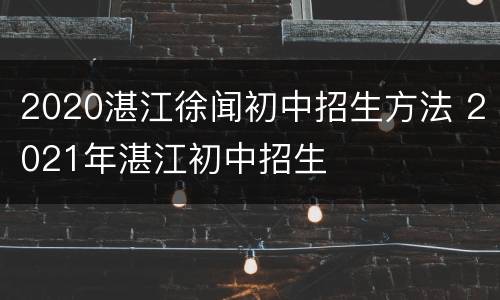 2020湛江徐闻初中招生方法 2021年湛江初中招生