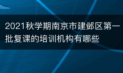 2021秋学期南京市建邺区第一批复课的培训机构有哪些