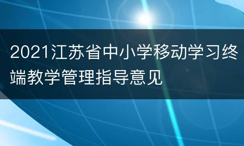 2021江苏省中小学移动学习终端教学管理指导意见