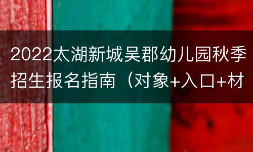 2022太湖新城吴郡幼儿园秋季招生报名指南（对象+入口+材料）