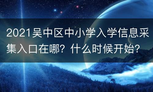2021吴中区中小学入学信息采集入口在哪？什么时候开始？