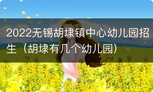 2022无锡胡埭镇中心幼儿园招生（胡埭有几个幼儿园）