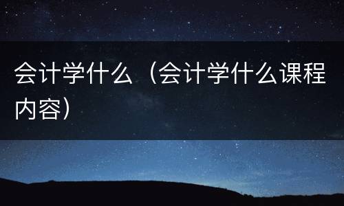 会计学什么（会计学什么课程内容）