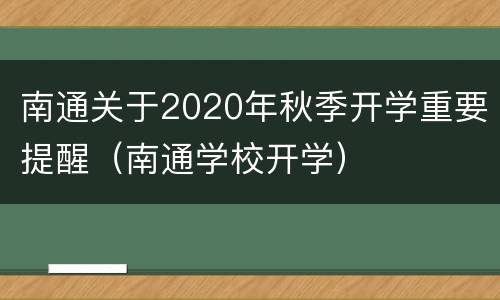 南通关于2020年秋季开学重要提醒（南通学校开学）