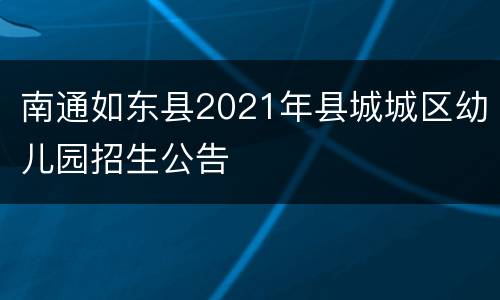 南通如东县2021年县城城区幼儿园招生公告