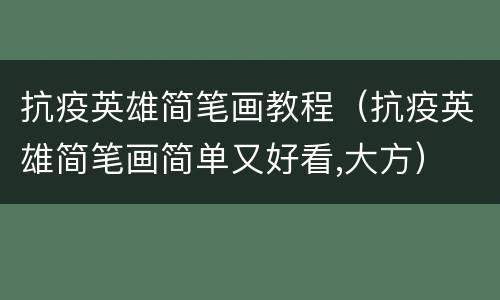 抗疫英雄简笔画教程（抗疫英雄简笔画简单又好看,大方）