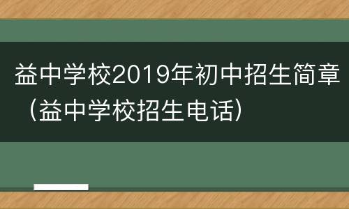 益中学校2019年初中招生简章（益中学校招生电话）