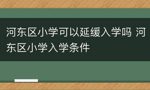 河东区小学可以延缓入学吗 河东区小学入学条件