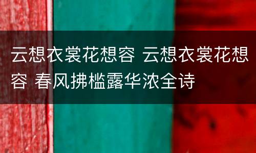 云想衣裳花想容 云想衣裳花想容 春风拂槛露华浓全诗