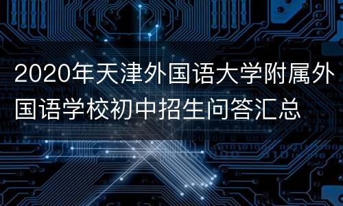2020年天津外国语大学附属外国语学校初中招生问答汇总
