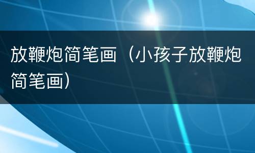 放鞭炮简笔画（小孩子放鞭炮简笔画）