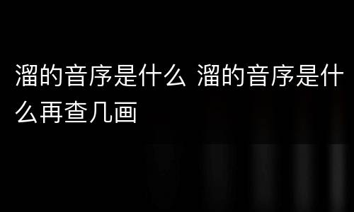 溜的音序是什么 溜的音序是什么再查几画