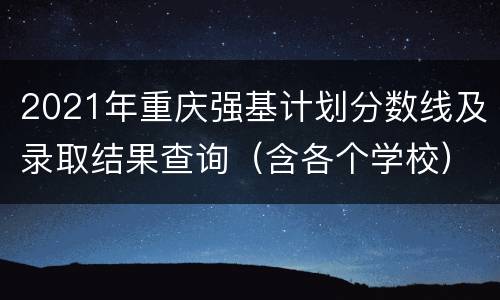 2021年重庆强基计划分数线及录取结果查询（含各个学校）