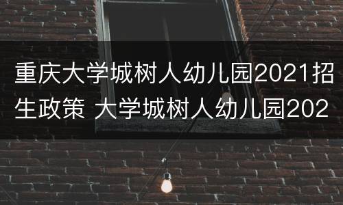 重庆大学城树人幼儿园2021招生政策 大学城树人幼儿园2020年招生