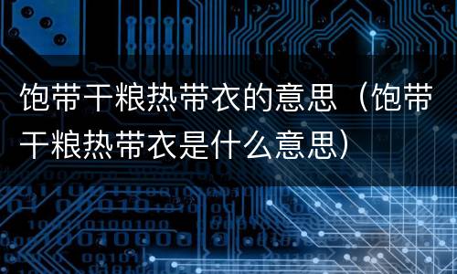 饱带干粮热带衣的意思（饱带干粮热带衣是什么意思）