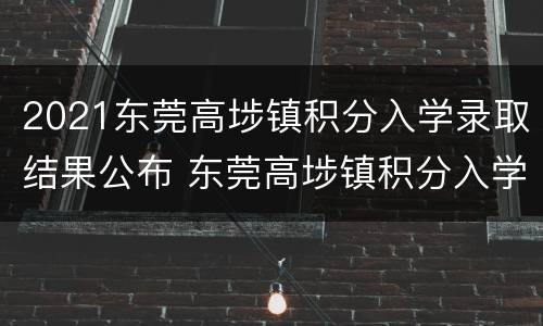 2021东莞高埗镇积分入学录取结果公布 东莞高埗镇积分入学公示