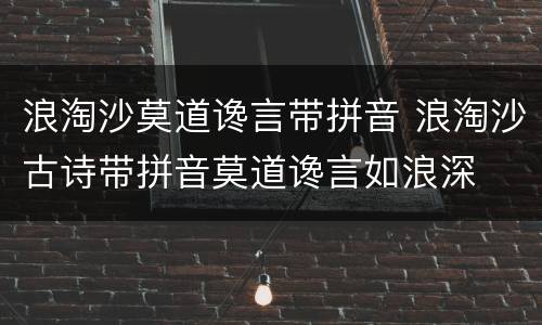 浪淘沙莫道谗言带拼音 浪淘沙古诗带拼音莫道谗言如浪深