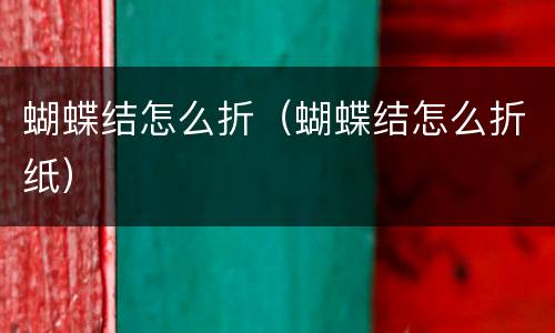 蝴蝶结怎么折（蝴蝶结怎么折纸）