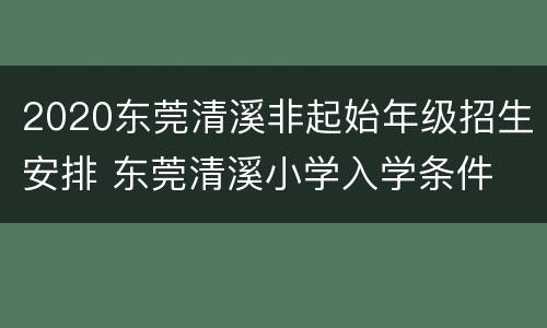 2020东莞清溪非起始年级招生安排 东莞清溪小学入学条件