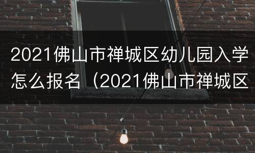 2021佛山市禅城区幼儿园入学怎么报名（2021佛山市禅城区幼儿园入学怎么报名呢）