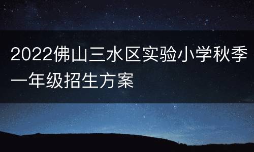 2022佛山三水区实验小学秋季一年级招生方案
