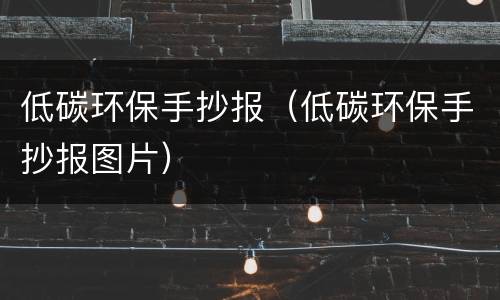 低碳环保手抄报（低碳环保手抄报图片）