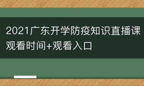 2021广东开学防疫知识直播课观看时间+观看入口