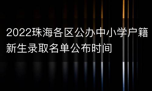 2022珠海各区公办中小学户籍新生录取名单公布时间