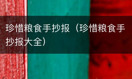 珍惜粮食手抄报（珍惜粮食手抄报大全）