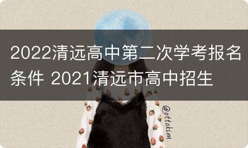 2022清远高中第二次学考报名条件 2021清远市高中招生