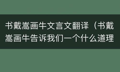 书戴嵩画牛文言文翻译（书戴嵩画牛告诉我们一个什么道理）