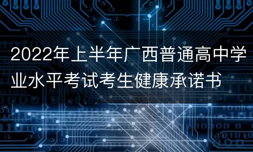 2022年上半年广西普通高中学业水平考试考生健康承诺书