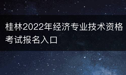 桂林2022年经济专业技术资格考试报名入口
