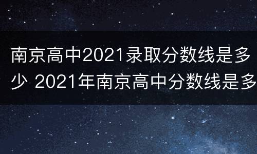 南京高中2021录取分数线是多少 2021年南京高中分数线是多少