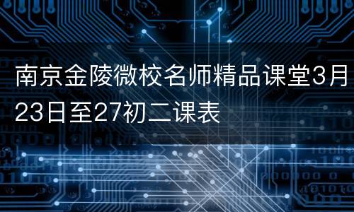 南京金陵微校名师精品课堂3月23日至27初二课表