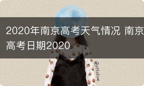 2020年南京高考天气情况 南京高考日期2020