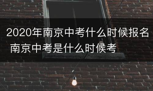 2020年南京中考什么时候报名 南京中考是什么时候考