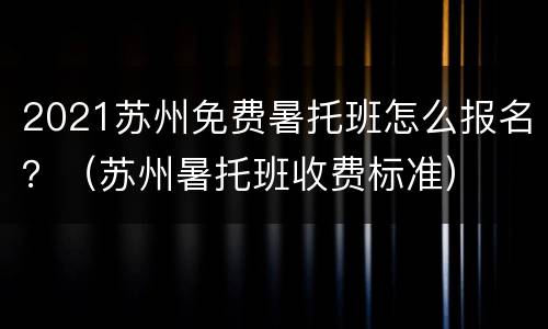 2021苏州免费暑托班怎么报名？（苏州暑托班收费标准）