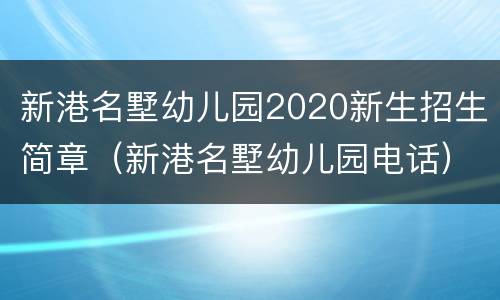 新港名墅幼儿园2020新生招生简章（新港名墅幼儿园电话）