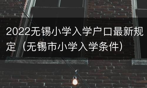 2022无锡小学入学户口最新规定（无锡市小学入学条件）