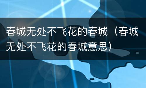 春城无处不飞花的春城（春城无处不飞花的春城意思）
