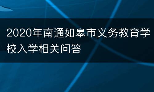 2020年南通如皋市义务教育学校入学相关问答