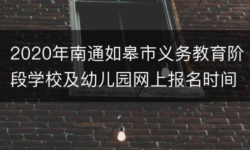 2020年南通如皋市义务教育阶段学校及幼儿园网上报名时间