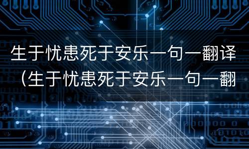 生于忧患死于安乐一句一翻译（生于忧患死于安乐一句一翻译少）