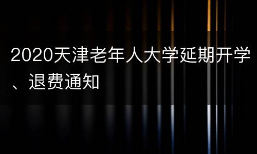 2020天津老年人大学延期开学、退费通知